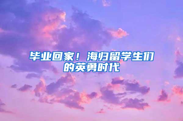 毕业回家！海归留学生们的英勇时代