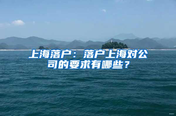 上海落户：落户上海对公司的要求有哪些？