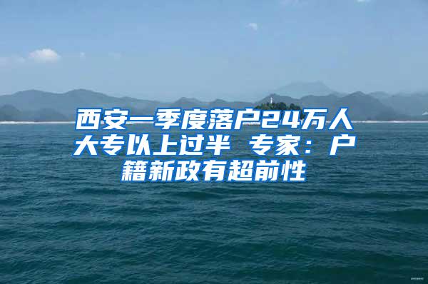 西安一季度落户24万人大专以上过半 专家：户籍新政有超前性