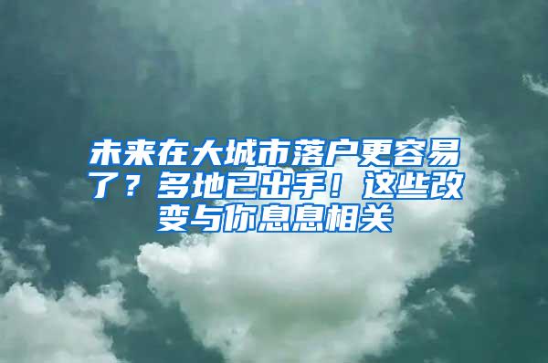 未来在大城市落户更容易了？多地已出手！这些改变与你息息相关