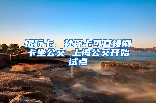 银行卡、社保卡可直接刷卡坐公交 上海公交开始试点