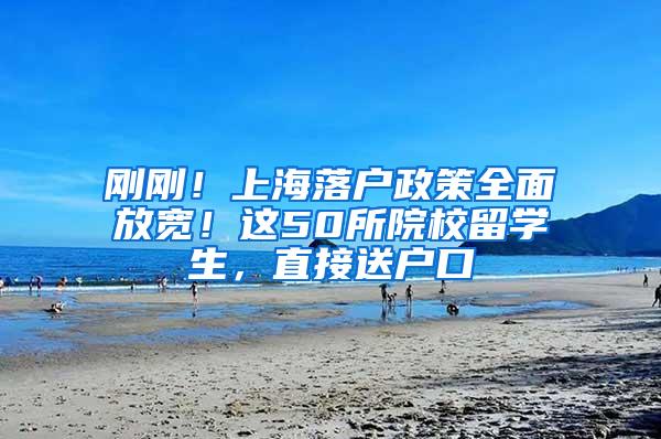 刚刚！上海落户政策全面放宽！这50所院校留学生，直接送户口