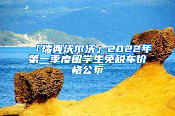 「瑞典沃尔沃」2022年第一季度留学生免税车价格公布