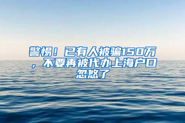 警惕！已有人被骗150万，不要再被代办上海户口忽悠了