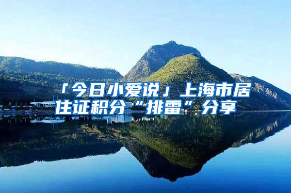 「今日小爱说」上海市居住证积分“排雷”分享