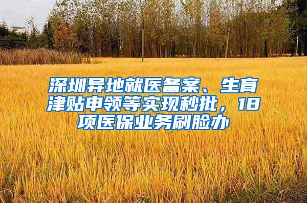 深圳异地就医备案、生育津贴申领等实现秒批，18项医保业务刷脸办