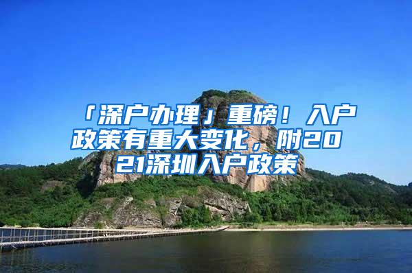 「深户办理」重磅！入户政策有重大变化，附2021深圳入户政策