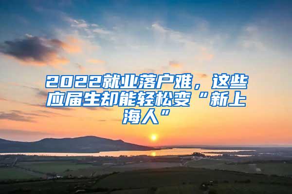 2022就业落户难，这些应届生却能轻松变“新上海人”