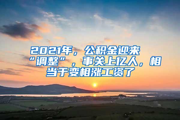 2021年，公积金迎来“调整”，事关上亿人，相当于变相涨工资了