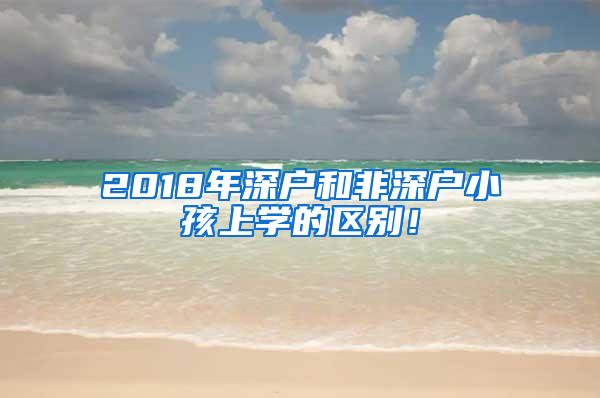 2018年深户和非深户小孩上学的区别！