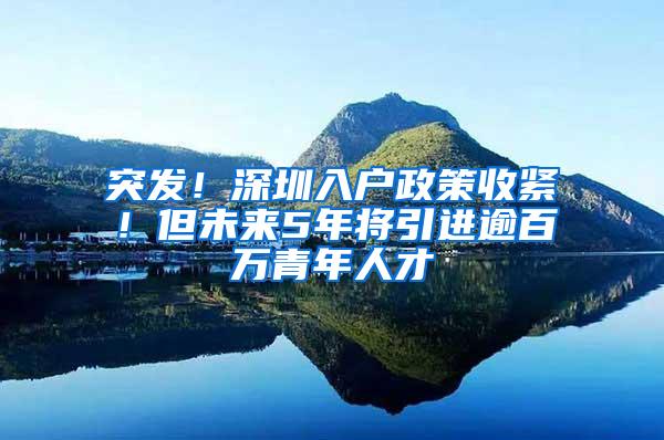 突发！深圳入户政策收紧！但未来5年将引进逾百万青年人才