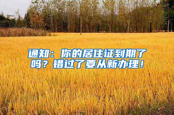 通知：你的居住证到期了吗？错过了要从新办理！