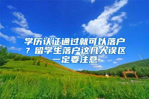 学历认证通过就可以落户？留学生落户这几大误区一定要注意