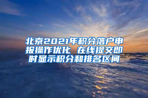 北京2021年积分落户申报操作优化 在线提交即时显示积分和排名区间