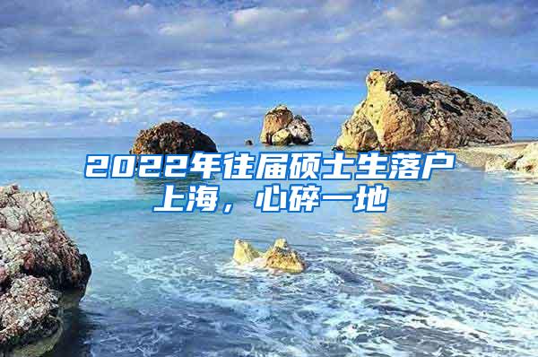 2022年往届硕士生落户上海，心碎一地