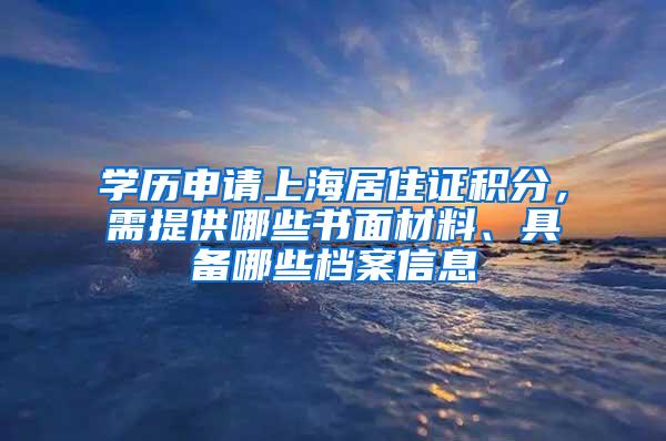 学历申请上海居住证积分，需提供哪些书面材料、具备哪些档案信息
