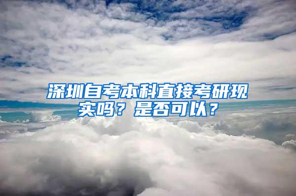 深圳自考本科直接考研现实吗？是否可以？