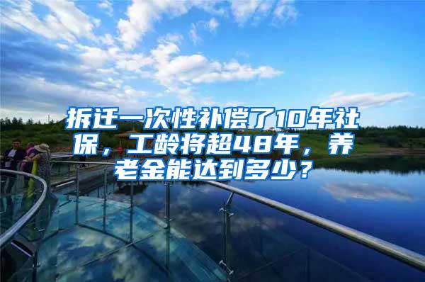 拆迁一次性补偿了10年社保，工龄将超48年，养老金能达到多少？