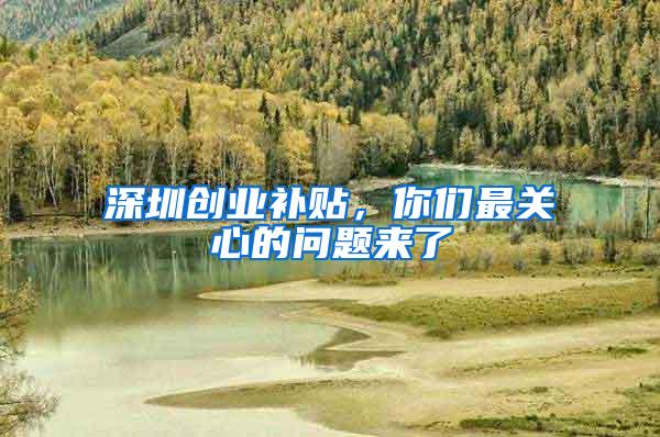 深圳创业补贴，你们最关心的问题来了