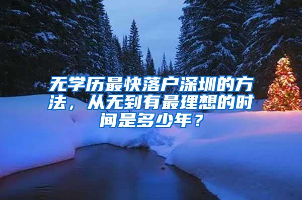 无学历最快落户深圳的方法，从无到有最理想的时间是多少年？