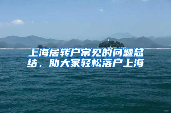 上海居转户常见的问题总结，助大家轻松落户上海