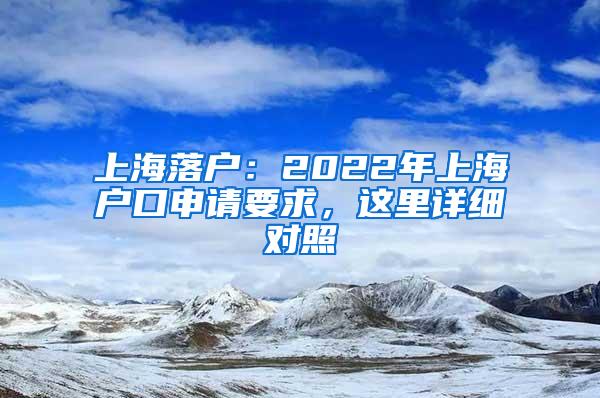 上海落户：2022年上海户口申请要求，这里详细对照