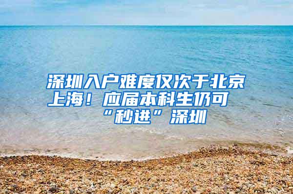 深圳入户难度仅次于北京上海！应届本科生仍可“秒进”深圳