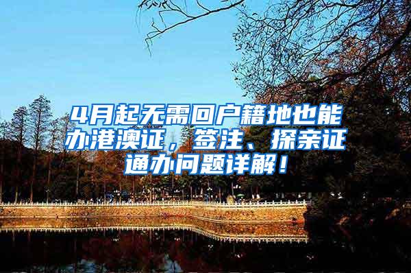 4月起无需回户籍地也能办港澳证，签注、探亲证通办问题详解！
