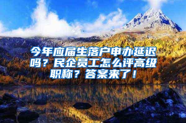 今年应届生落户申办延迟吗？民企员工怎么评高级职称？答案来了！