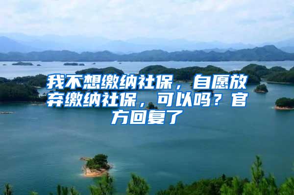 我不想缴纳社保，自愿放弃缴纳社保，可以吗？官方回复了