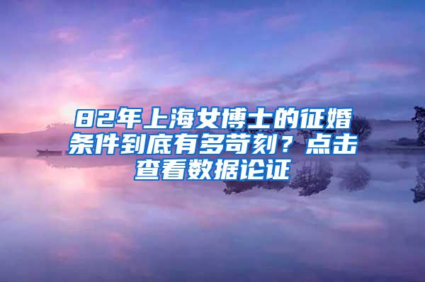 82年上海女博士的征婚条件到底有多苛刻？点击查看数据论证