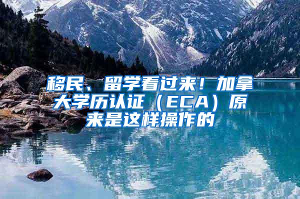 移民、留学看过来！加拿大学历认证（ECA）原来是这样操作的