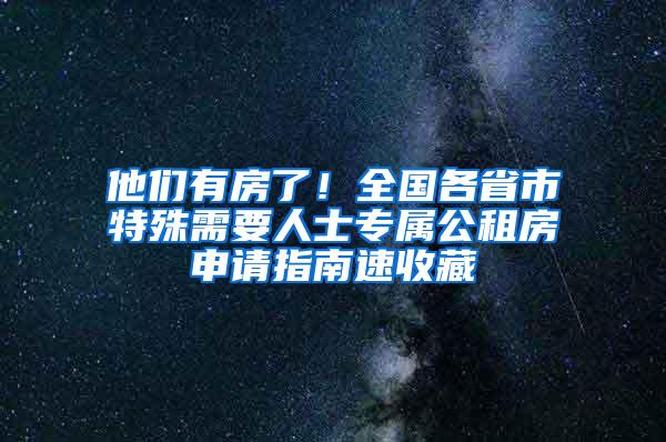 他们有房了！全国各省市特殊需要人士专属公租房申请指南速收藏