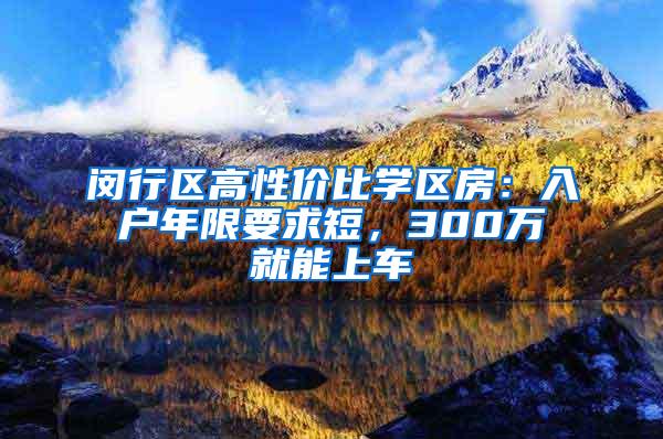 闵行区高性价比学区房：入户年限要求短，300万就能上车