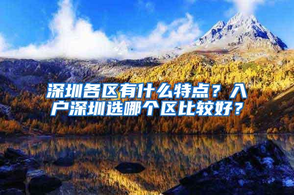 深圳各区有什么特点？入户深圳选哪个区比较好？