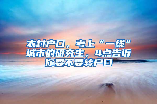 农村户口，考上“一线”城市的研究生，4点告诉你要不要转户口