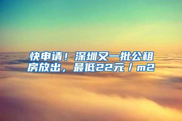 快申请！深圳又一批公租房放出，最低22元／m2