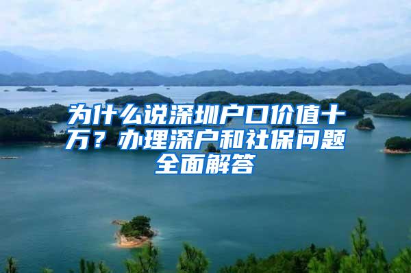 为什么说深圳户口价值十万？办理深户和社保问题全面解答