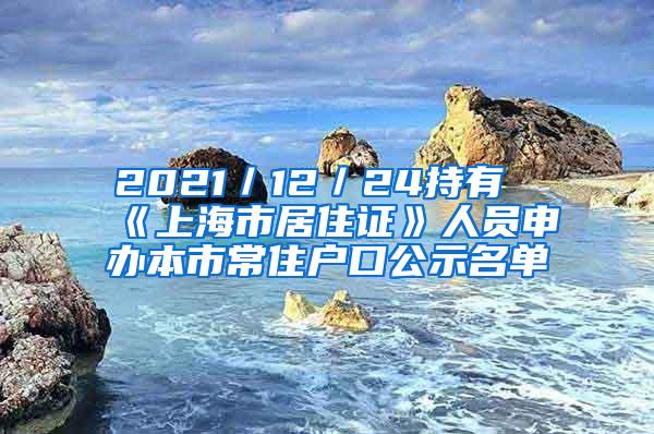 2021／12／24持有《上海市居住证》人员申办本市常住户口公示名单