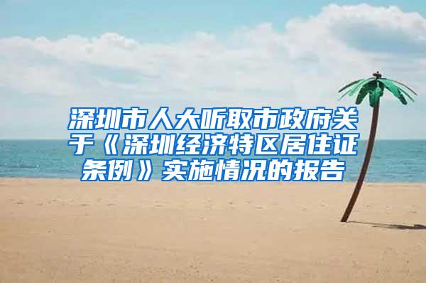 深圳市人大听取市政府关于《深圳经济特区居住证条例》实施情况的报告