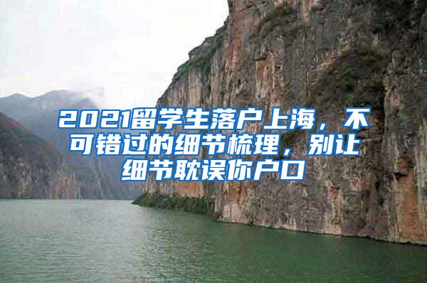 2021留学生落户上海，不可错过的细节梳理，别让细节耽误你户口