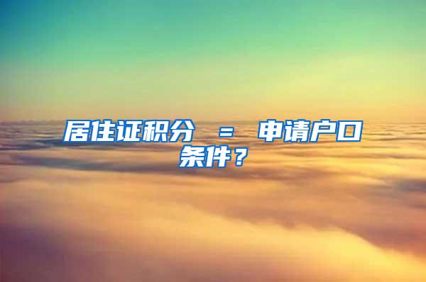 居住证积分 ＝ 申请户口条件？