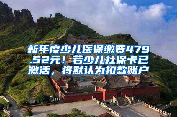 新年度少儿医保缴费479.52元！若少儿社保卡已激活，将默认为扣款账户