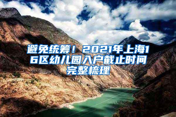 避免统筹！2021年上海16区幼儿园入户截止时间完整梳理