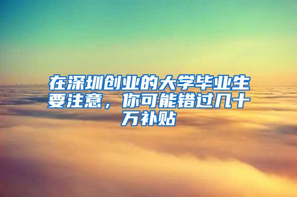 在深圳创业的大学毕业生要注意，你可能错过几十万补贴