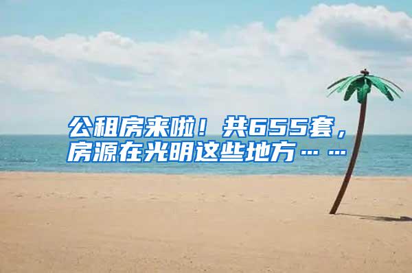 公租房来啦！共655套，房源在光明这些地方……