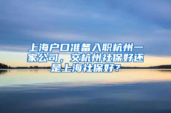 上海户口准备入职杭州一家公司，交杭州社保好还是上海社保好？