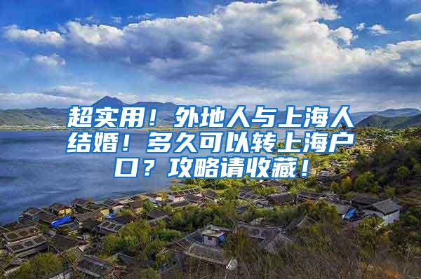 超实用！外地人与上海人结婚！多久可以转上海户口？攻略请收藏！