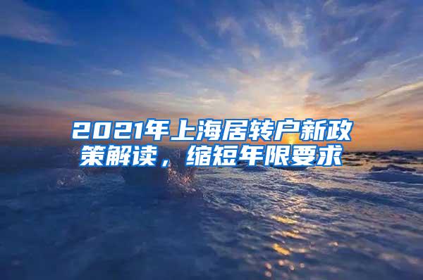 2021年上海居转户新政策解读，缩短年限要求