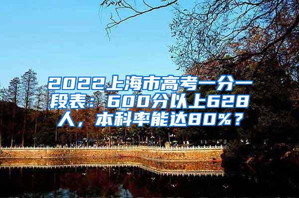 2022上海市高考一分一段表：600分以上628人，本科率能达80%？